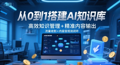从0到1搭建AI知识库，高效知识管理+精准内容输出，流量收割+内容变现双闭环-最全项目网
