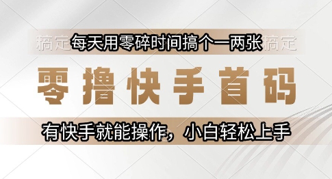 零撸快手首码，每天用零碎时间搞个一两张，有快手就能操作小白轻松上手【揭秘】-最全项目网