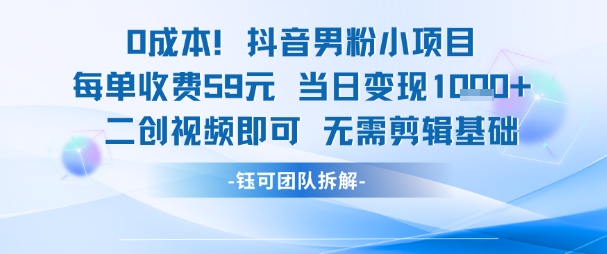 0成本，抖音男粉小项目 每单收费59元当日变现1k+ 二创视频即可无需剪辑基础-最全项目网