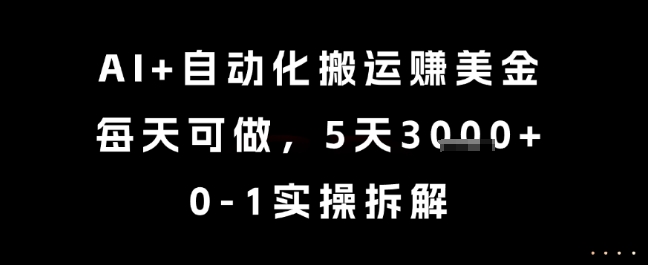 AI+自动化搬运挣美金，每天可做，5天3k+，0-1实操拆解【揭秘】-最全项目网