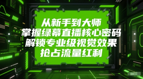 从新手到大师，掌握绿幕直播核心密码，解锁专业级视觉效果，抢占流量红利-最全项目网