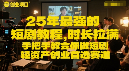 25年最强的短剧项目教程，时长拉满，手把手教会你做短剧，轻资产创业首选赛道-最全项目网