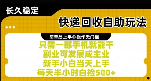 快递回收自助玩法，亲测只需一部手机就能干，新手小白当天上手，每天半小时白捡5张+【揭秘】-最全项目网