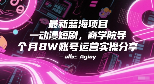 最新蓝海项目动漫短剧，商学院导师单抖音号一个月8W账号运营实操分享-最全项目网