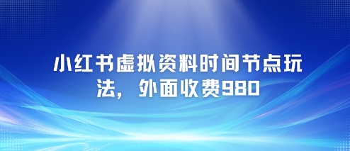 小红书虚拟资料时间节点玩法，外面收费980【附带项目教程】-最全项目网