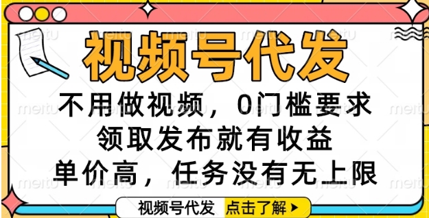 视频号代发，不用做视频，0门槛要求，领取发布就有收益，单价高，任务没有无上限【揭秘】-最全项目网
