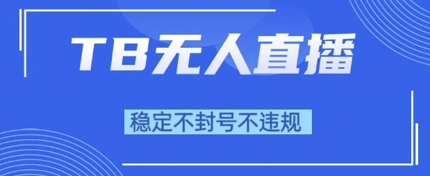 2025年TB无人直播带货10.0，全新技术，不违规，不封号，纯小白操作，日入1k【揭秘】-最全项目网