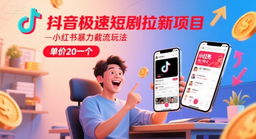 抖音极速短剧拉新项目，小红书暴力截流玩法，单价20一个-最全项目网