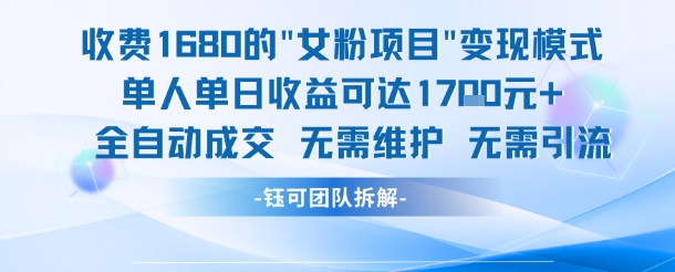 外面收费1680的女粉项目变现，单人单日收益可达1.7k，全自动成交无需维护-最全项目网