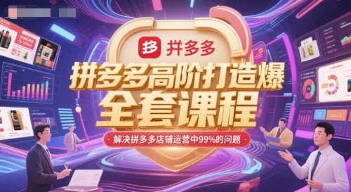 拼多多高阶打造爆款全套课程，解决拼多多店铺运营中99%的问题-最全项目网