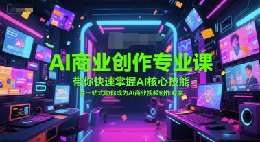 AI商业创作专业课，带你快速掌握AI核心技能，并一站式助你成为AI商业视频创作专家-最全项目网