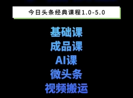 头条图文课1-5期教你头条图文写作、微头条、视频搬运变现，适合新手快速起号玩法-最全项目网