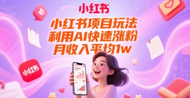 小红书项目玩法，利用AI快速涨粉，月收入平均1w+-最全项目网