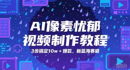 AI像素忧郁视频制作教程，3步搞定10w+爆款，新蓝海赛道-最全项目网