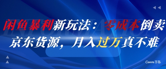 闲鱼暴利新玩法：零成本倒卖京东货源，月入过1W真不难-最全项目网