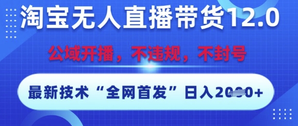 淘宝无人直播带货12.0，最新技术，不封号，不违规，操作简单，开播爆单，日入多张【揭秘】-最全项目网
