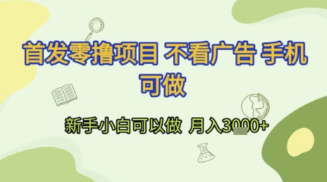 首发零撸项目 不看广告 手机可做 新手小白可以做  月入3k+【揭秘】-最全项目网