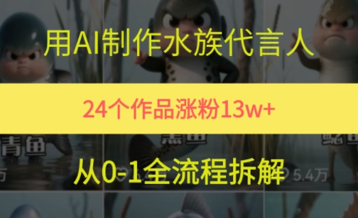 24个作品涨粉13W，用AI制作水族代言人，条条视频万赞，附详细教程-最全项目网