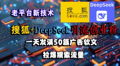 搜狐+DeepSeek引流创业粉，老平台新技术，一天发满50篇广告软文，拉爆搜索流量-最全项目网