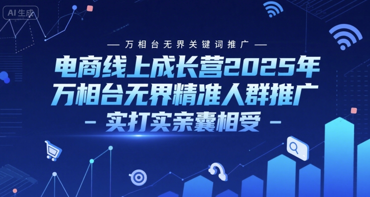 电商线上成长营2025年，万相台无界关键词推广-万相台无界精准人群推广-实打实亲囊相受-最全项目网