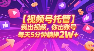 【视频号托管 】我出视频，你出账号，每天5分钟发布，最高躺挣2W+【揭秘】-最全项目网