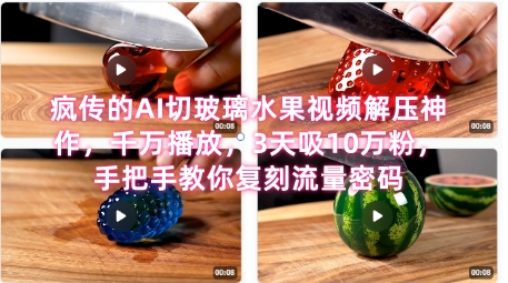 席卷全网！疯传的AI切玻璃水果视频解压神作，千万播放，3天吸10万粉，手把手教你复刻流量密码-最全项目网