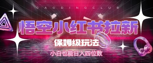 悟空小红书拉新，保姆级玩法，小白也能日入四位数-最全项目网