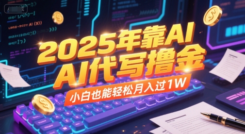 2025年靠AI代写撸金，小白也能轻松月入过1W-最全项目网