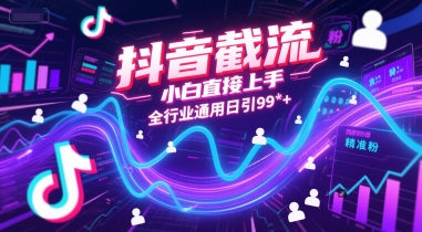抖音截流，小白直接上手，全行业通用日引99+精准粉【揭秘】-最全项目网