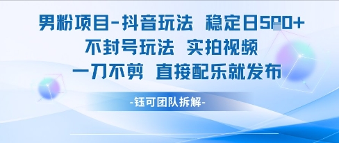 男粉项目抖音玩法稳定日收5张实拍视频一刀不剪直接配乐就发布不封号玩法-最全项目网
