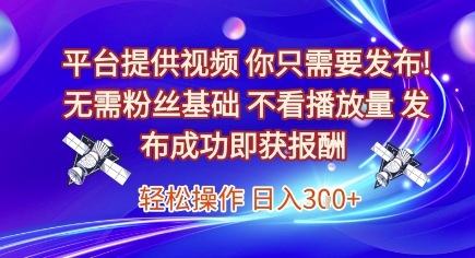 平台提供视频，你只需要发布， 无需粉丝基础，不看播放量，发布成功即获报酬，日入3张【揭秘】-最全项目网
