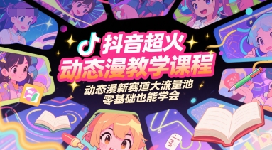 抖音超火动态漫教学课程，动态漫新赛道大流量池，零基础也能学会-最全项目网