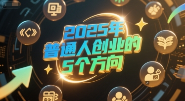 付费文章：2025年普通人创业的5个方向-最全项目网