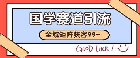 国学赛道精准拓客，自热矩阵日引99+ 获客SOP【揭秘】-最全项目网