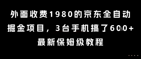 外面收费1980的京东全自动掘金项目，3台手机搞了6张，最新保姆级教程【揭秘】-最全项目网