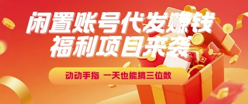 福利项目来袭，闲置账号代发挣钱，动动手指，一天也能搞三位数【揭秘】-最全项目网