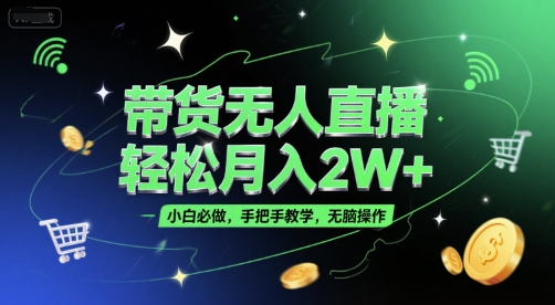 带货无人直播，轻松月入2W+，小白必做，手把手教学，无脑操作(附学习资料)-最全项目网