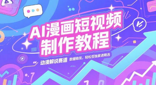 AI漫画短视频制作教程，动漫解说赛道，数据稳定且流量高，轻松签独家进精选-最全项目网