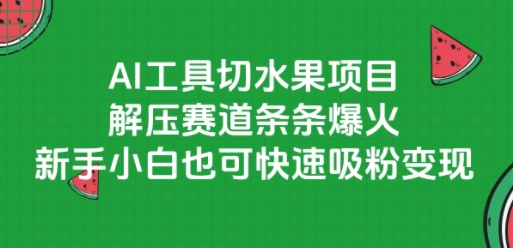 AI工具切水果项目，解压赛道条条爆火，新手小白也可快速吸粉变现-最全项目网