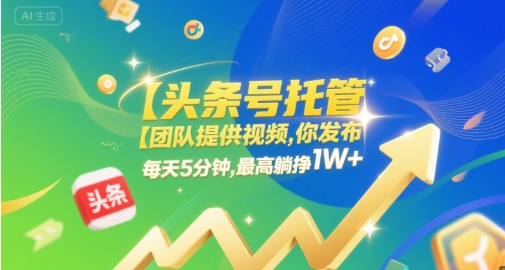 【头条号托管 】团队提供视频，你发布，每天5分钟，最高躺挣1W+【揭秘】-最全项目网