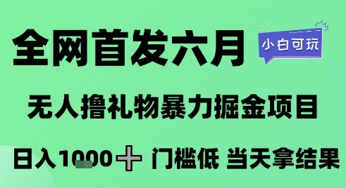 全网首发六月，无人撸礼物暴力掘金项目，日入1K+门槛低，当天拿结果，小白可玩【揭秘】-最全项目网