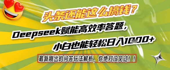 头条还能这么搞钱？最新刚出的问答玩法解析，你绝对没见过！Deepseek赋能高效率答题，小白也能轻松日入1k+-最全项目网