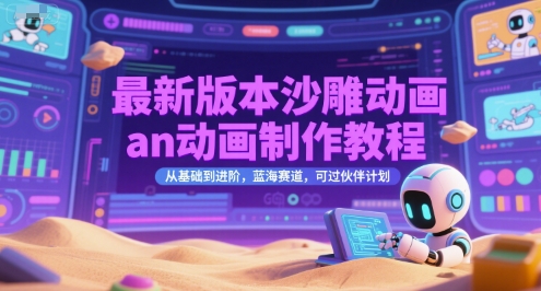 最新版本沙雕动画an动画制作教程，从基础到进阶，蓝海赛道，可过伙伴计划-最全项目网