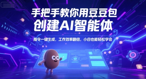 手把手教你用豆包创建AI智能体，指令一键生成，工作效率翻倍，小白也能轻松学会-最全项目网