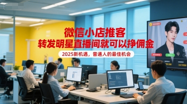 微信小店推客，转发明星直播间就可以挣佣金，2025新机遇，普通人的最佳机会-最全项目网