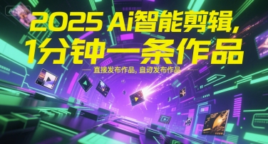 2025Ai智能剪辑，不需要剪辑，直接发布作品，自动剪辑，1分钟一条作品-最全项目网