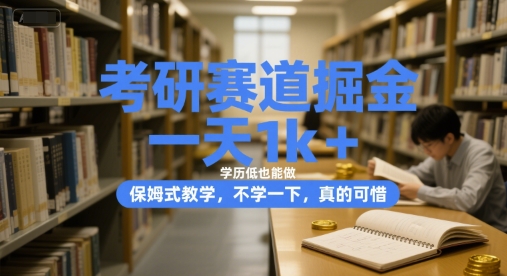 考研赛道掘金，一天1k+，学历低也能做，保姆式教学，不学一下，真的可惜【揭秘】-最全项目网