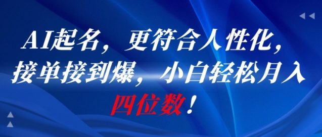 AI一键起名，更符合人性化，接单接到爆，小白轻松月入四位数!-最全项目网