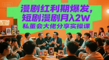 漫剧红利期爆发，短剧漫剧月入2W私董会大佬分享实操课-最全项目网