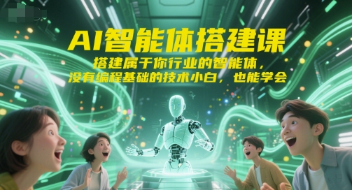AI智能体搭建课，搭建属于你行业的智能体，没有编程基础的技术小白，也能学会-最全项目网